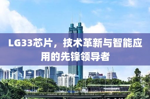 LG33芯片，技术革新与智能应用的先锋领导者