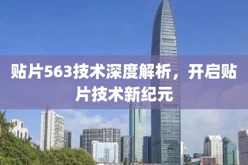 贴片563技术深度解析，开启贴片技术新纪元
