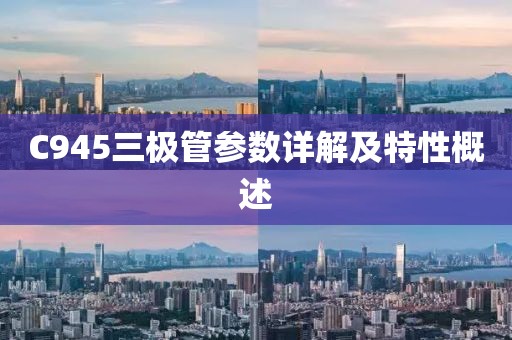 C945三极管参数详解及特性概述