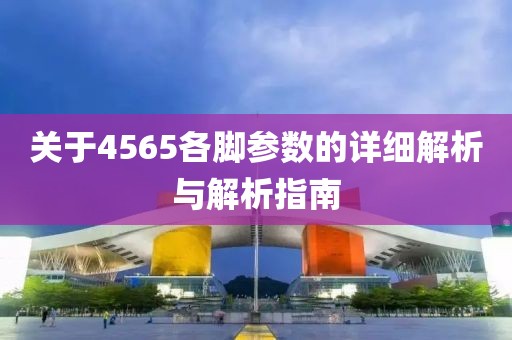 关于4565各脚参数的详细解析与解析指南