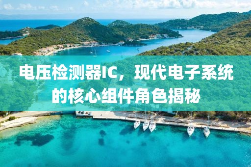 电压检测器IC，现代电子系统的核心组件角色揭秘
