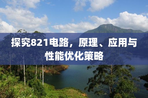 探究821电路，原理、应用与性能优化策略