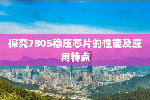探究7805稳压芯片的性能及应用特点