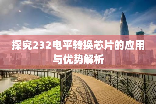 探究232电平转换芯片的应用与优势解析