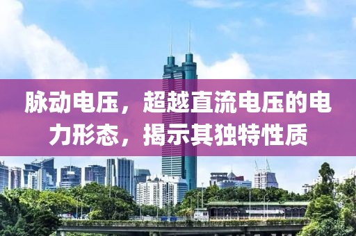 脉动电压，超越直流电压的电力形态，揭示其独特性质