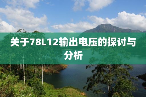 关于78L12输出电压的探讨与分析