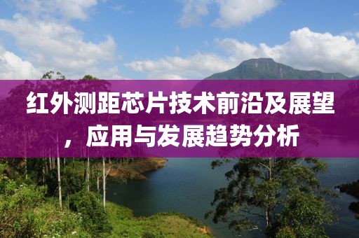 红外测距芯片技术前沿及展望，应用与发展趋势分析
