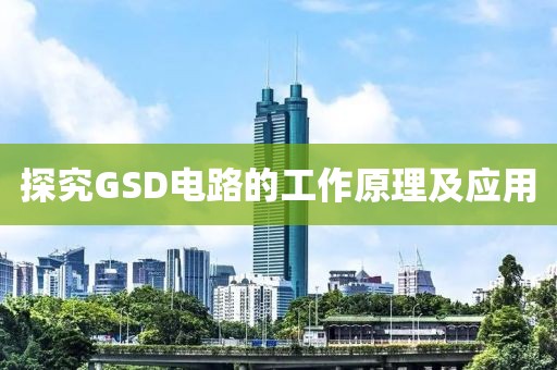 探究GSD电路的工作原理及应用