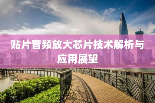 贴片音频放大芯片技术解析与应用展望