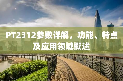 PT2312参数详解，功能、特点及应用领域概述