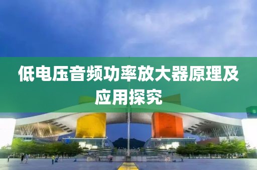 低电压音频功率放大器原理及应用探究