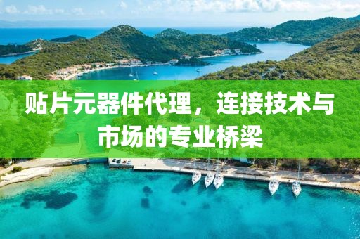 贴片元器件代理，连接技术与市场的专业桥梁