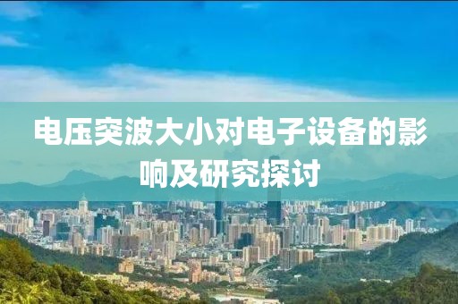 电压突波大小对电子设备的影响及研究探讨