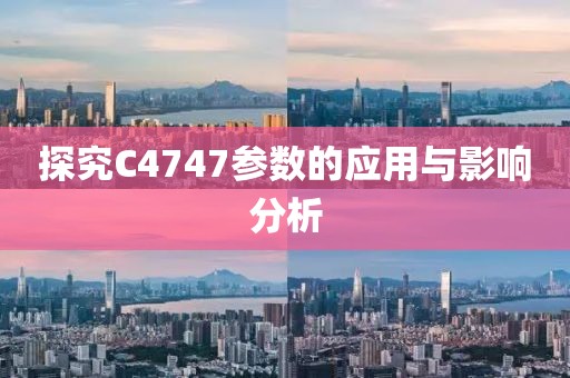 探究C4747参数的应用与影响分析