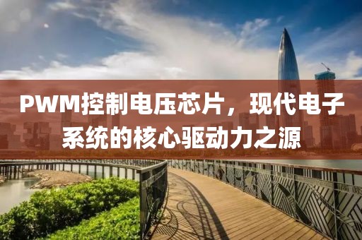 PWM控制电压芯片，现代电子系统的核心驱动力之源