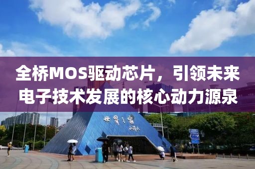 全桥MOS驱动芯片，引领未来电子技术发展的核心动力源泉