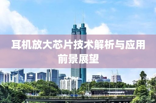 耳机放大芯片技术解析与应用前景展望