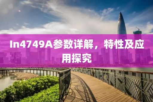 In4749A参数详解，特性及应用探究