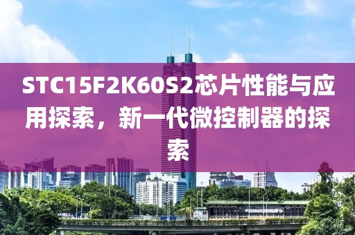 STC15F2K60S2芯片性能与应用探索，新一代微控制器的探索