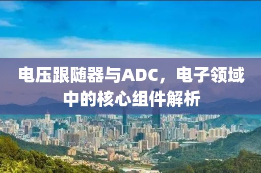 电压跟随器与ADC，电子领域中的核心组件解析