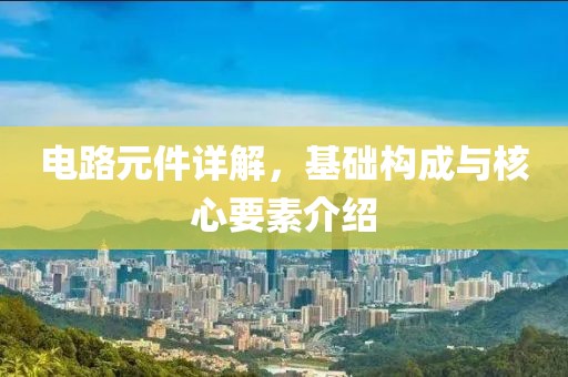 电路元件详解，基础构成与核心要素介绍