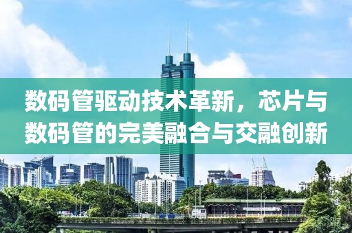 数码管驱动技术革新，芯片与数码管的完美融合与交融创新
