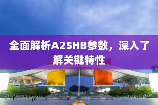 全面解析A2SHB参数，深入了解关键特性
