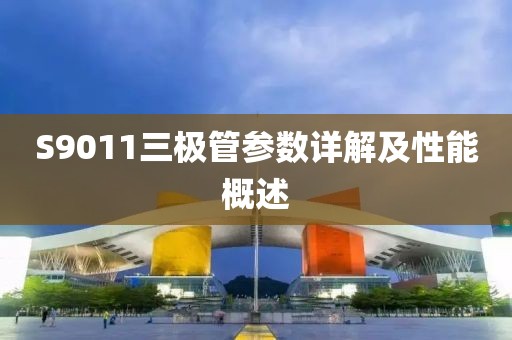 S9011三极管参数详解及性能概述