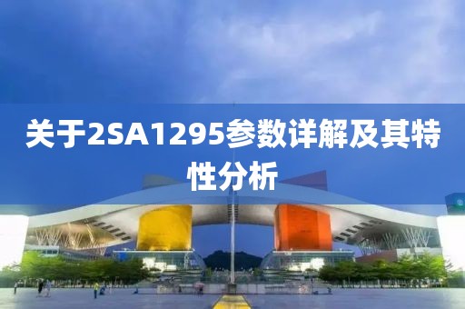 关于2SA1295参数详解及其特性分析