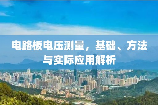 电路板电压测量，基础、方法与实际应用解析