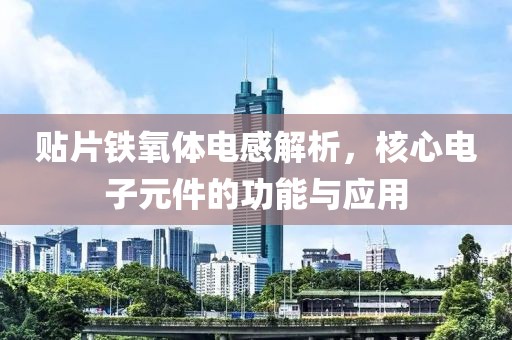 贴片铁氧体电感解析，核心电子元件的功能与应用