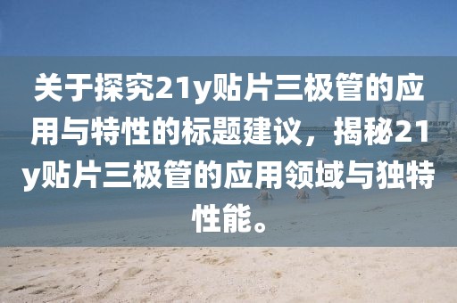 关于探究21y贴片三极管的应用与特性的标题建议，揭秘21y贴片三极管的应用领域与独特性能。
