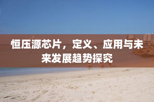 恒压源芯片，定义、应用与未来发展趋势探究