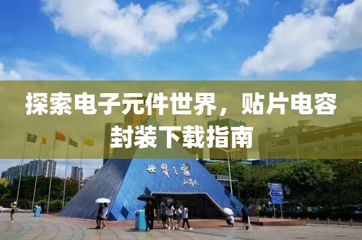 探索电子元件世界，贴片电容封装下载指南