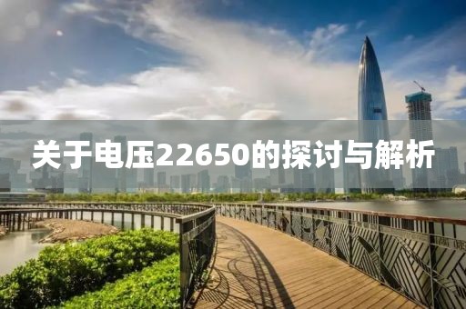 关于电压22650的探讨与解析