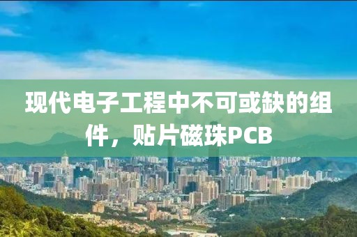 现代电子工程中不可或缺的组件，贴片磁珠PCB