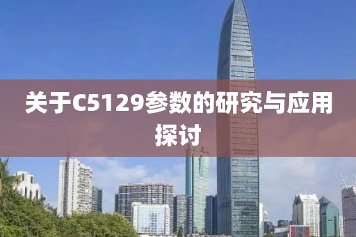 关于C5129参数的研究与应用探讨