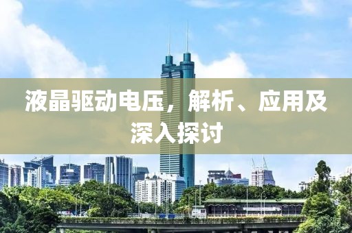 液晶驱动电压，解析、应用及深入探讨