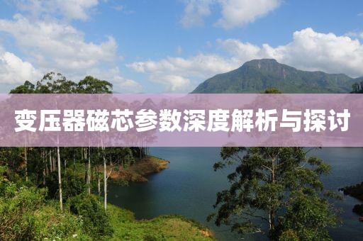 变压器磁芯参数深度解析与探讨