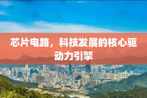 芯片电路，科技发展的核心驱动力引擎