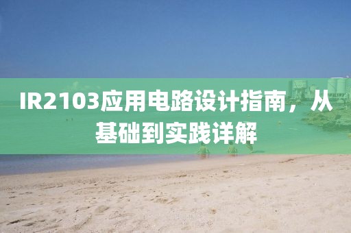 IR2103应用电路设计指南，从基础到实践详解