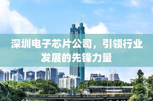 深圳电子芯片公司，引领行业发展的先锋力量