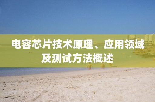 电容芯片技术原理、应用领域及测试方法概述