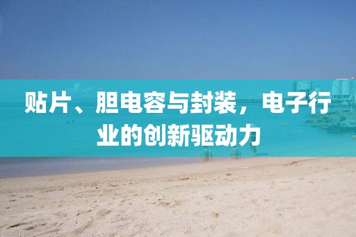 贴片、胆电容与封装，电子行业的创新驱动力