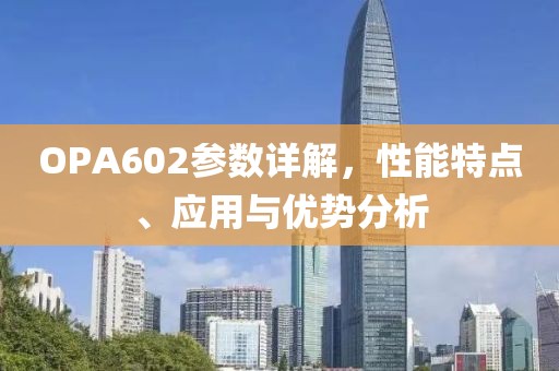 OPA602参数详解，性能特点、应用与优势分析
