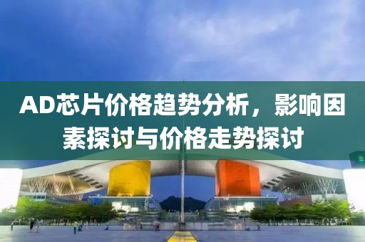 AD芯片价格趋势分析，影响因素探讨与价格走势探讨