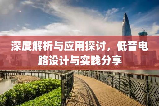 深度解析与应用探讨，低音电路设计与实践分享