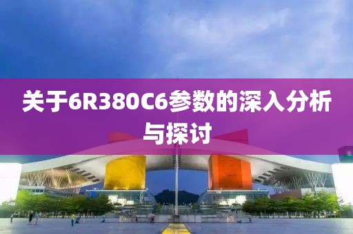 关于6R380C6参数的深入分析与探讨