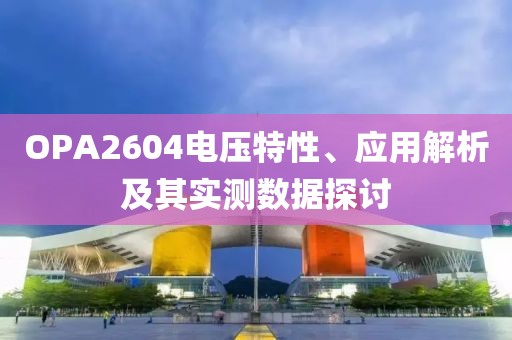 OPA2604电压特性、应用解析及其实测数据探讨