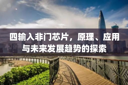 四输入非门芯片，原理、应用与未来发展趋势的探索